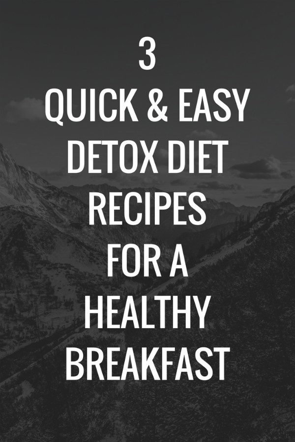 3 Quick & Easy Detox Diet Recipes for a Healthy Breakfast