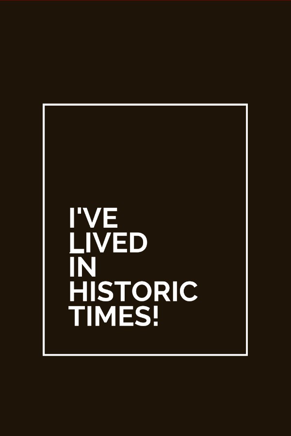 I've Lived in Historic Times!